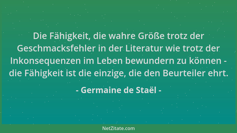 Germaine de Staël - Die Fähigkeit, die wahre Größe trotz der Geschmacksfehler in der Literatur wie trotz der Inkonsequenzen...
