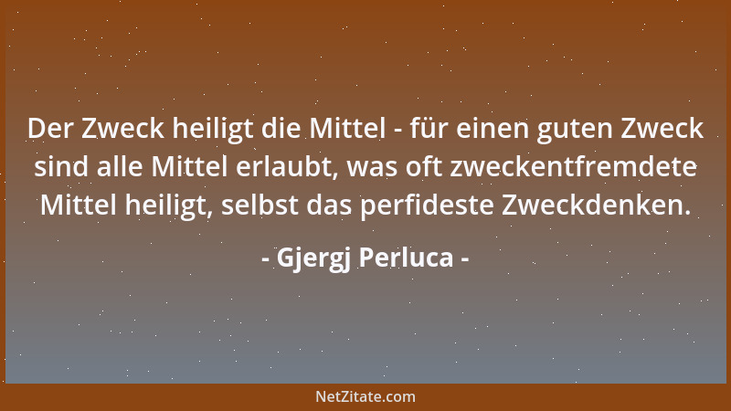 Gjergj Perluca - Der Zweck heiligt die Mittel - für einen guten Zweck sind alle Mittel erlaubt, was oft zweckentfremdete Mi...