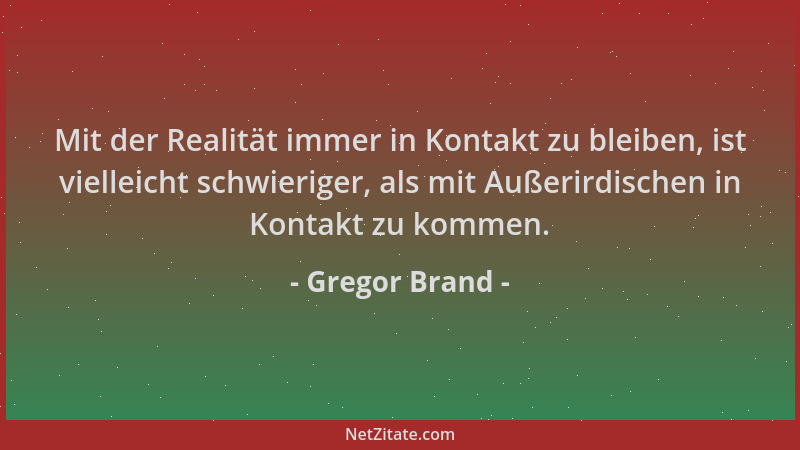 Gregor Brand - Mit der Realität immer in Kontakt zu bleiben, ist vielleicht schwieriger, als mit Außerirdischen in Kontakt...