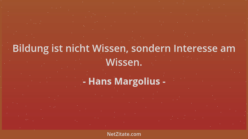Hans Margolius - Bildung ist nicht Wissen, sondern Interesse am Wissen....