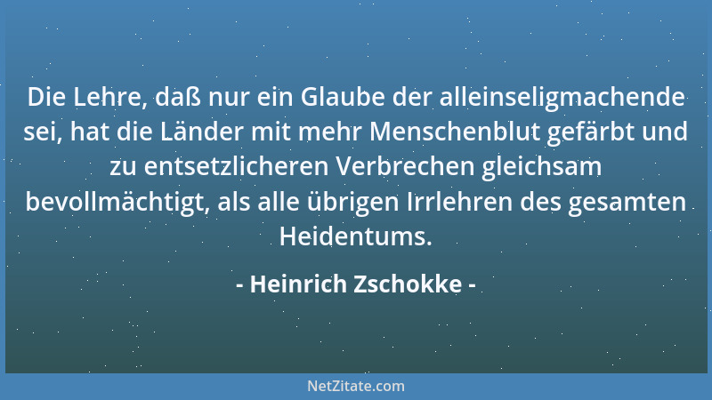 Heinrich Zschokke - Die Lehre, daß nur ein Glaube der alleinseligmachende sei, hat die Länder mit mehr Menschenblut gefärbt...