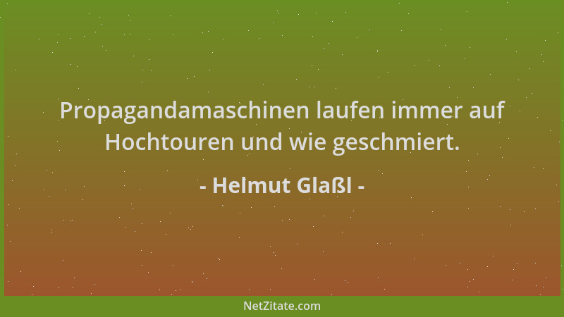 Helmut Glaßl - Propagandamaschinen laufen immer auf Hochtouren und wie geschmiert....