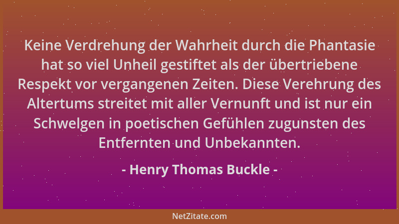 Henry Thomas Buckle - Keine Verdrehung der Wahrheit durch die Phantasie hat so viel Unheil gestiftet als der übertriebene R...