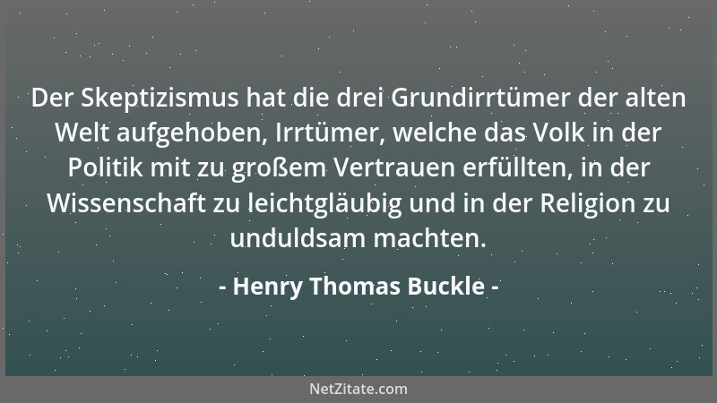 Henry Thomas Buckle - Der Skeptizismus hat die drei Grundirrtümer der alten Welt aufgehoben, Irrtümer, welche das Volk in d...