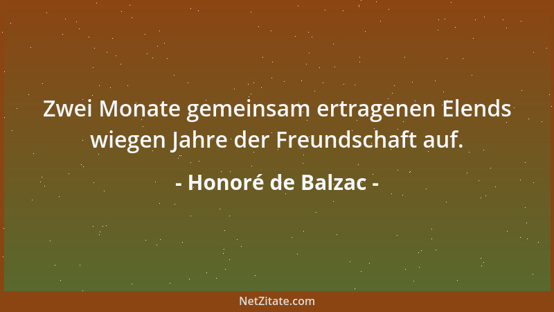 Honoré de Balzac - Zwei Monate gemeinsam ertragenen Elends wiegen Jahre der Freundschaft auf....