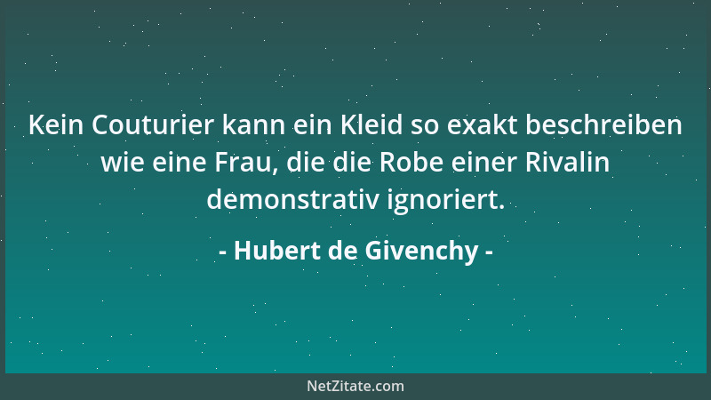 Hubert de Givenchy - Kein Couturier kann ein Kleid so exakt beschreiben wie eine Frau, die die Robe einer Rivalin demonstra...