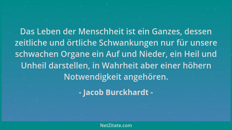 Jacob Burckhardt - Das Leben der Menschheit ist ein Ganzes, dessen zeitliche und örtliche Schwankungen nur für unsere schwa...