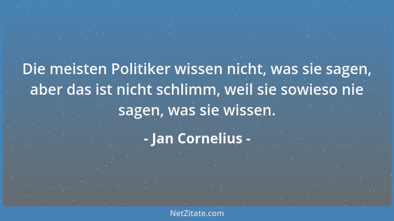 Jan Cornelius - Die meisten Politiker wissen nicht, was sie sagen, aber das ist nicht schlimm, weil sie sowieso nie sagen,...