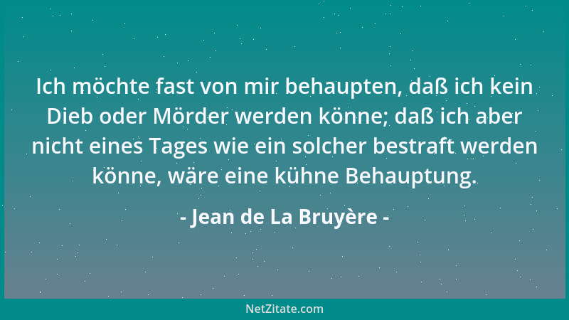 Jean de La Bruyère - Ich möchte fast von mir behaupten, daß ich kein Dieb oder Mörder werden könne; daß ich aber nicht eine...
