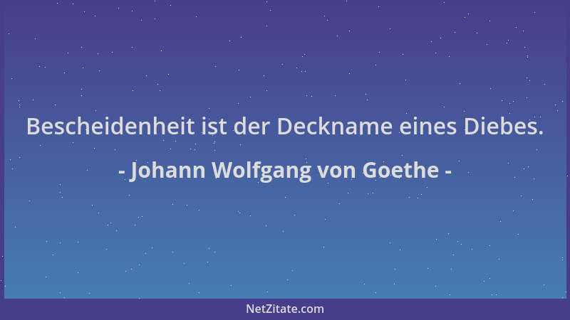 Johann Wolfgang von Goethe - Bescheidenheit ist der Deckname eines Diebes....