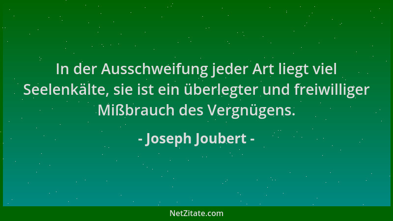 Joseph Joubert - In der Ausschweifung jeder Art liegt viel Seelenkälte, sie ist ein überlegter und freiwilliger Mißbrauch d...