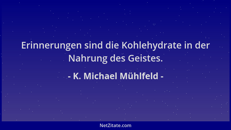 K. Michael Mühlfeld - Erinnerungen sind die Kohlehydrate in der Nahrung des Geistes....