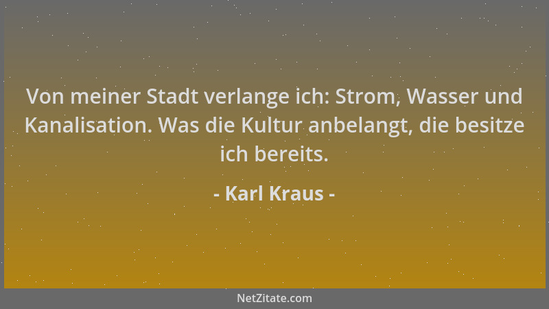 Karl Kraus - Von meiner Stadt verlange ich: Strom, Wasser und Kanalisation. Was die Kultur anbelangt, die besitze ich berei...