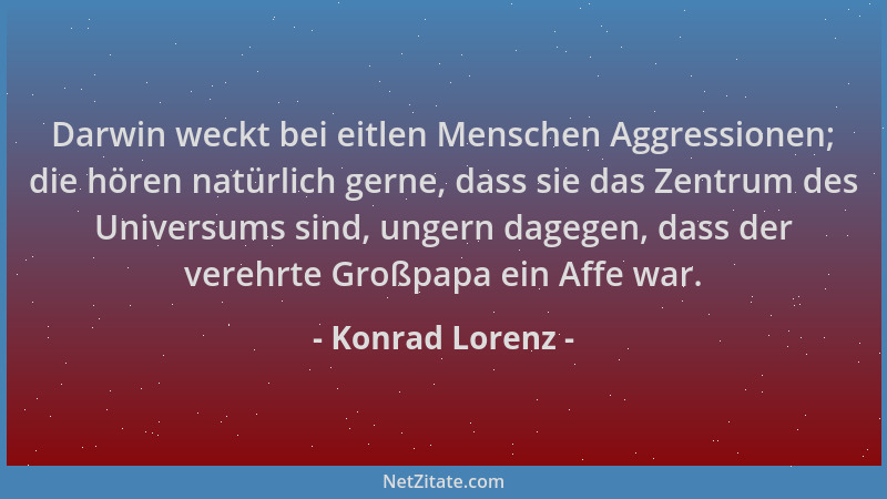 Konrad Lorenz - Darwin weckt bei eitlen Menschen Aggressionen; die hören natürlich gerne, dass sie das Zentrum des Universu...