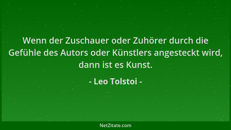 Leo Tolstoi - Wenn der Zuschauer oder Zuhörer durch die Gefühle des Autors oder Künstlers angesteckt wird, dann ist es Kuns...