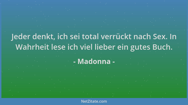 Madonna - Jeder denkt, ich sei total verrückt nach Sex. In Wahrheit lese ich viel lieber ein gutes Buch....