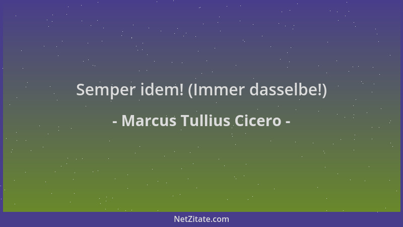 Marcus Tullius Cicero - Semper idem! (Immer dasselbe!)...