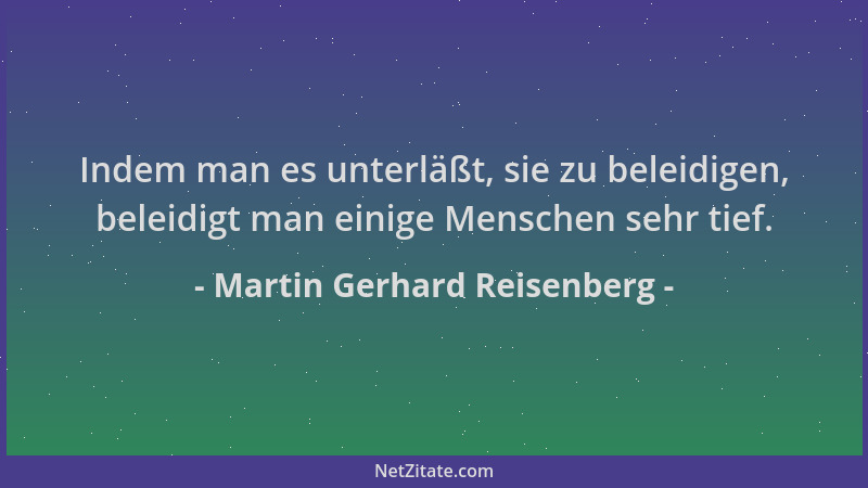 Martin Gerhard Reisenberg - Indem man es unterläßt, sie zu beleidigen, beleidigt man einige Menschen sehr tief....