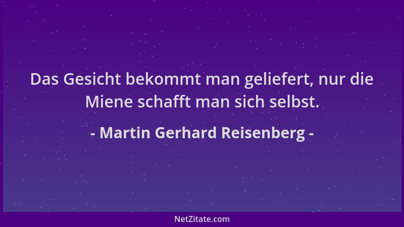 Martin Gerhard Reisenberg - Das Gesicht bekommt man geliefert, nur die Miene schafft man sich selbst....