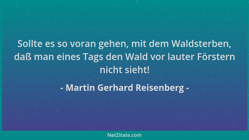 Martin Gerhard Reisenberg - Sollte es so voran gehen, mit dem Waldsterben, daß man eines Tags den Wald vor lauter Förstern...