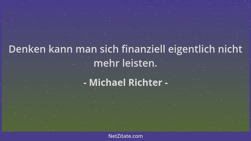 Michael Richter - Denken kann man sich finanziell eigentlich nicht mehr leisten....