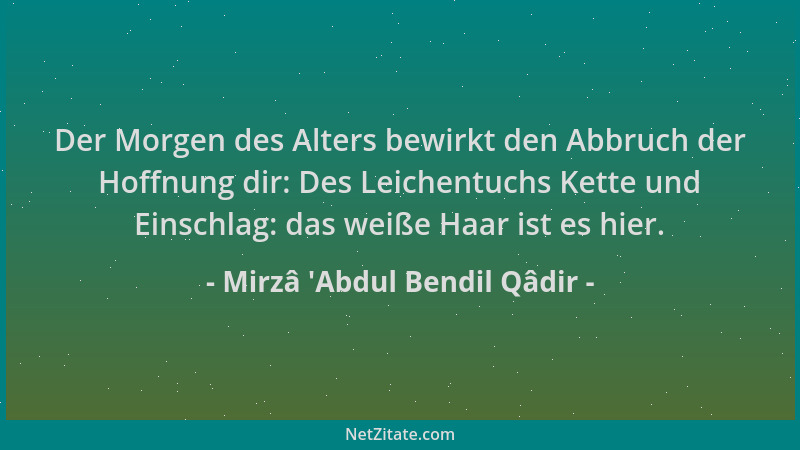 Mirzâ 'Abdul Bendil Qâdir - Der Morgen des Alters bewirkt den Abbruch der Hoffnung dir: Des Leichentuchs Kette und Eins...