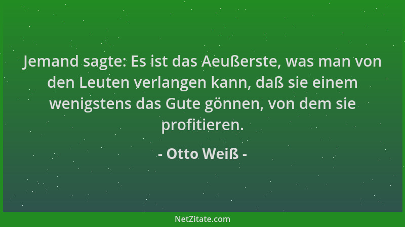Otto Weiß - Jemand sagte: Es ist das Aeußerste, was man von den Leuten verlangen kann, daß sie einem wenigstens das Gute gö...