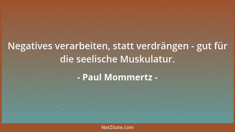 Paul Mommertz - Negatives verarbeiten, statt verdrängen - gut für die seelische Muskulatur....