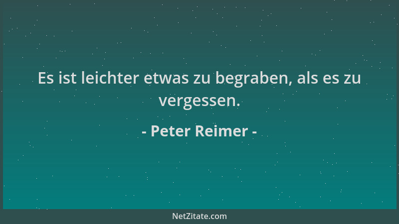Peter Reimer - Es ist leichter etwas zu begraben, als es zu vergessen....