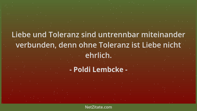 Poldi Lembcke - Liebe und Toleranz sind untrennbar miteinander verbunden, denn ohne Toleranz ist Liebe nicht ehrlich....