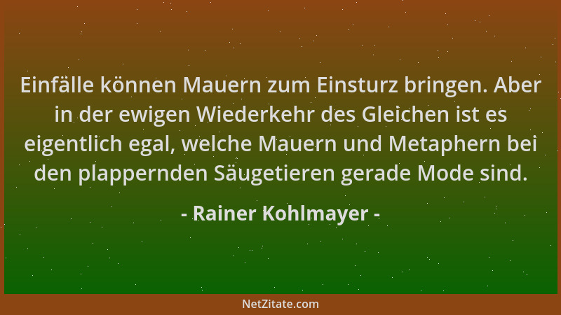Rainer Kohlmayer - Einfälle können Mauern zum Einsturz bringen. Aber in der ewigen Wiederkehr des Gleichen ist es eigentlic...
