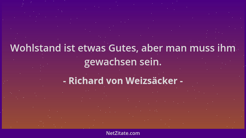 Richard von Weizsäcker - Wohlstand ist etwas Gutes, aber man muss ihm gewachsen sein....