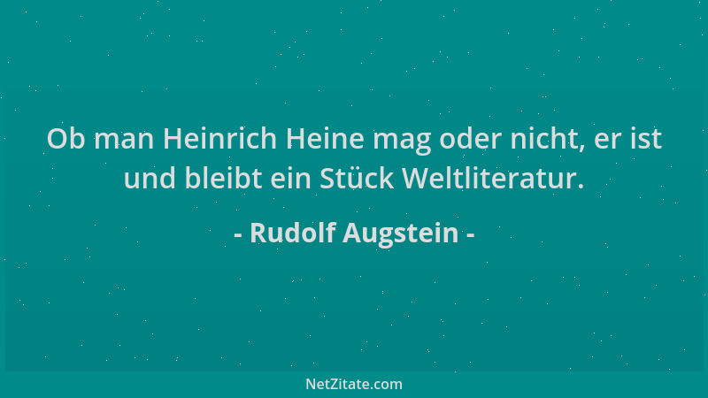 Rudolf Augstein - Ob man Heinrich Heine mag oder nicht, er ist und bleibt ein Stück Weltliteratur....