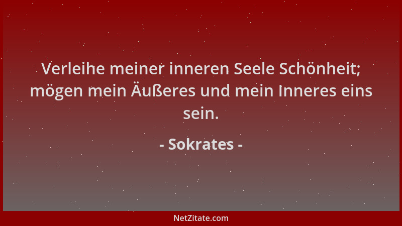 Sokrates - Verleihe meiner inneren Seele Schönheit; mögen mein Äußeres und mein Inneres eins sein....