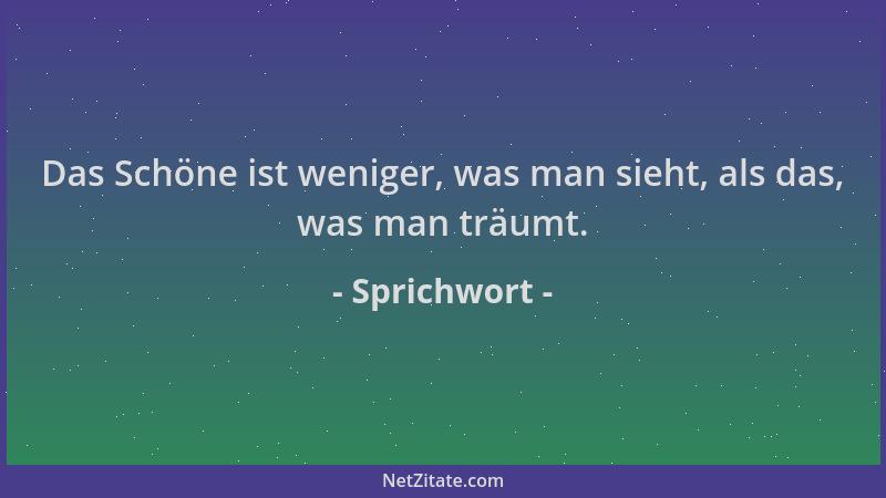 Sprichwort - Das Schöne ist weniger, was man sieht, als das, was man träumt....