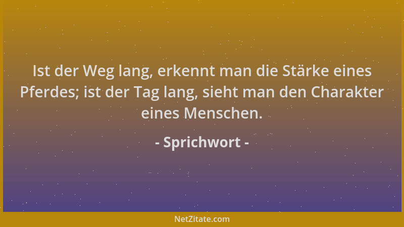 Sprichwort - Ist der Weg lang, erkennt man die Stärke eines Pferdes; ist der Tag lang, sieht man den Charakter eines Mensch...