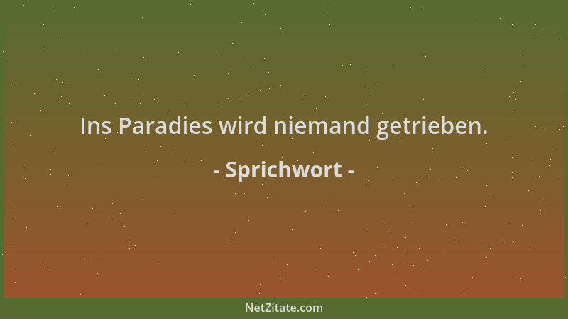 Sprichwort - Ins Paradies wird niemand getrieben....