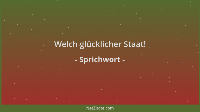 Sprichwort - Welch glücklicher Staat!...
