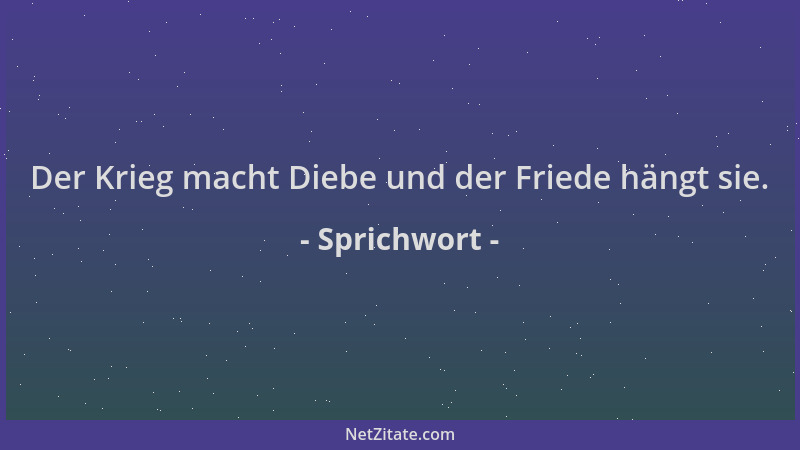 Sprichwort - Der Krieg macht Diebe und der Friede hängt sie....