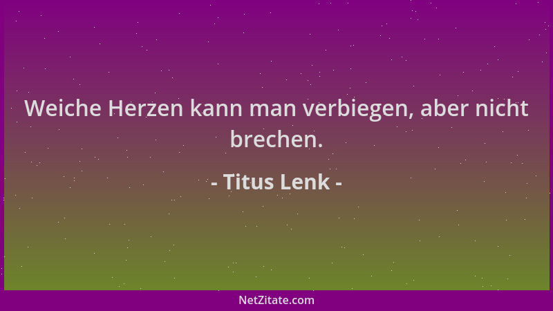 Titus Lenk - Weiche Herzen kann man verbiegen, aber nicht brechen....
