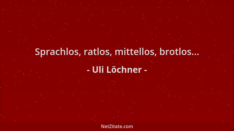 Uli Löchner - Sprachlos, ratlos, mittellos, brotlos......