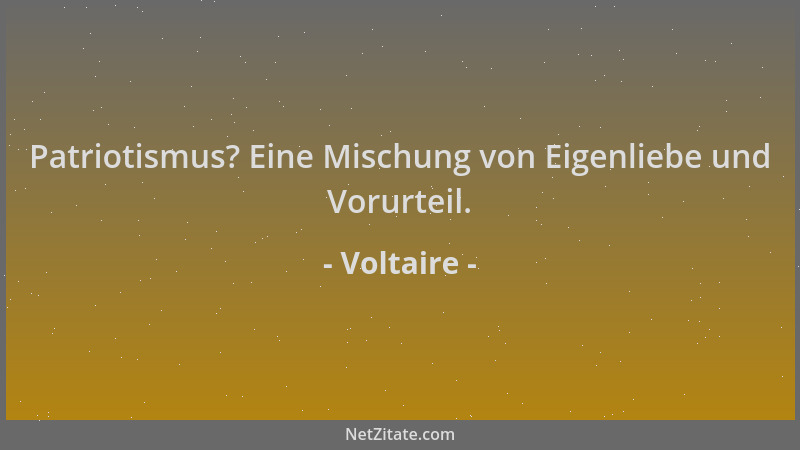Voltaire - Patriotismus? Eine Mischung von Eigenliebe und Vorurteil....
