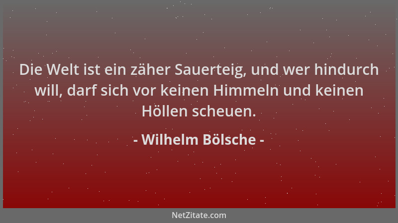 Wilhelm Bölsche - Die Welt ist ein zäher Sauerteig, und wer hindurch will, darf sich vor keinen Himmeln und keinen Höllen s...