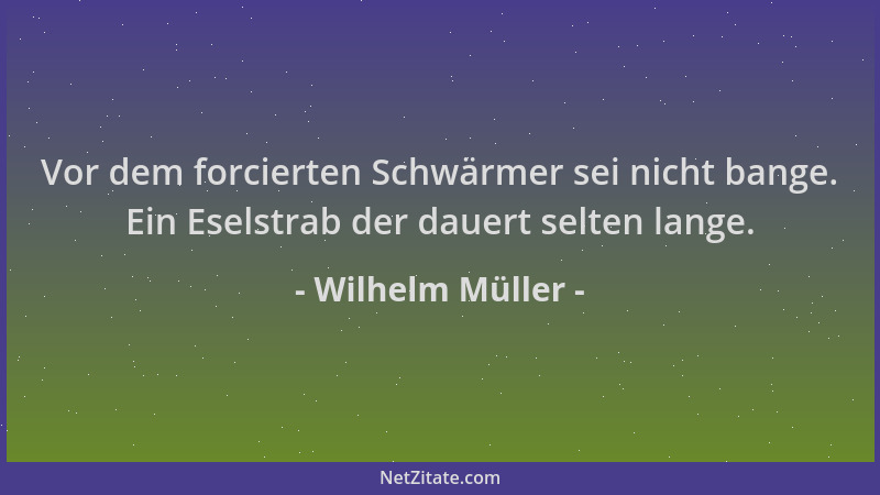Wilhelm Müller - Vor dem forcierten Schwärmer sei nicht bange. Ein Eselstrab der dauert selten lange....