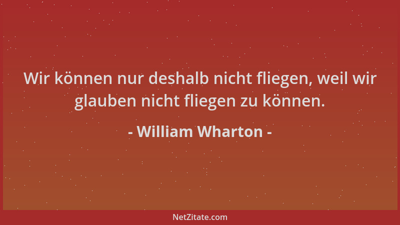 William Wharton - Wir können nur deshalb nicht fliegen, weil wir glauben nicht fliegen zu können....