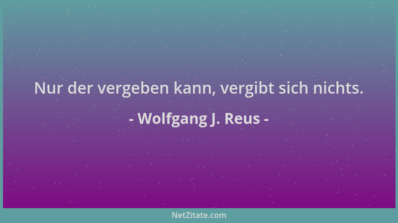 Wolfgang J. Reus - Nur der vergeben kann, vergibt sich nichts....