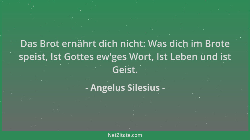 Angelus Silesius - Das Brot ernährt dich nicht: Was dich im Brote speist, Ist Gottes ew 'ges Wort, Ist Leben und ist Geist....