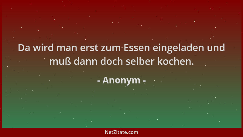 Anonym - Da wird man erst zum Essen eingeladen und muß dann doch selber kochen....