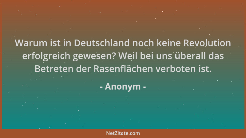 Anonym - Warum ist in Deutschland noch keine Revolution erfolgreich gewesen? Weil bei uns überall das Betreten der Rasenflä...