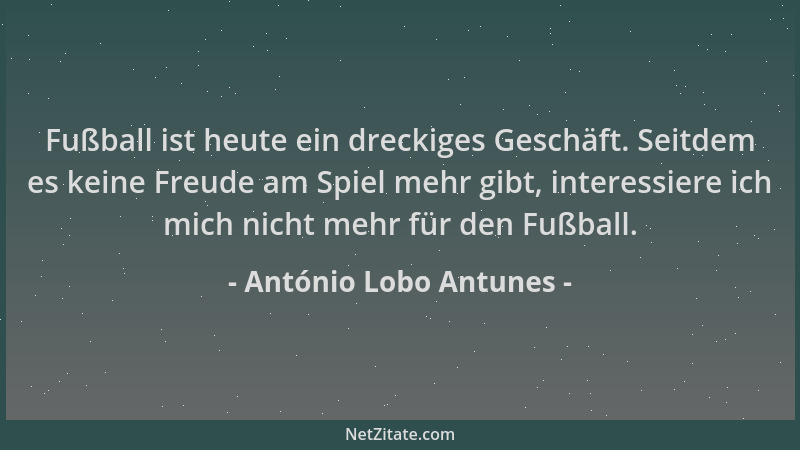 António Lobo Antunes - Fußball ist heute ein dreckiges Geschäft. Seitdem es keine Freude am Spiel mehr gibt, interessiere i...